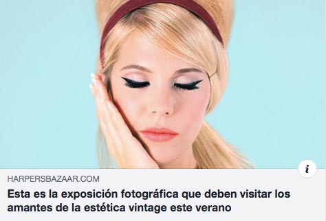 “ This is the photographic exhibition that lovers of vintage aesthetics should visit this summer” by Sara Ullate, Harpers’s Bazaar Spain, 04/06/19